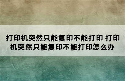 打印机突然只能复印不能打印 打印机突然只能复印不能打印怎么办